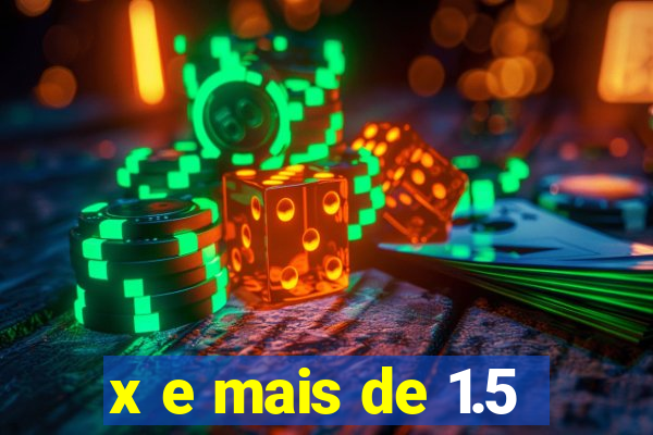 x e mais de 1.5