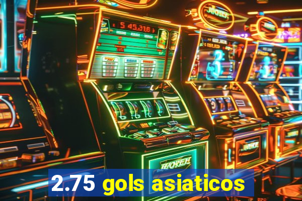 2.75 gols asiaticos