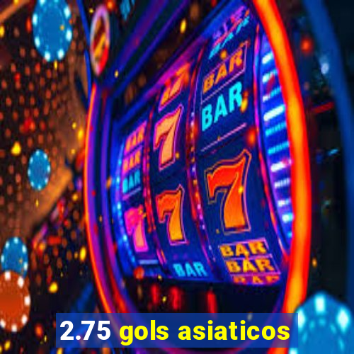 2.75 gols asiaticos