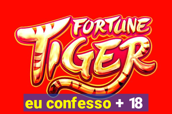 eu confesso + 18