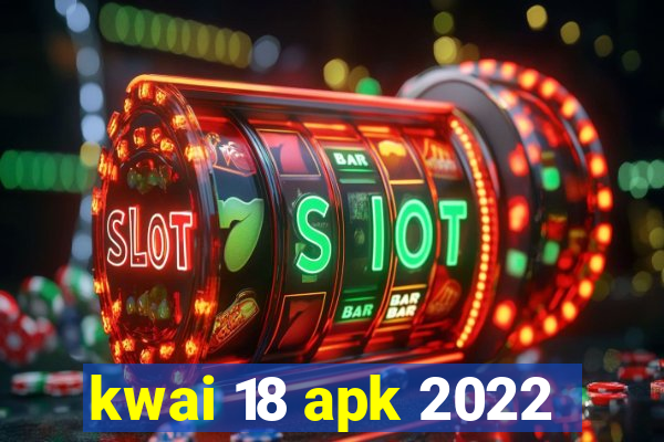 kwai 18 apk 2022