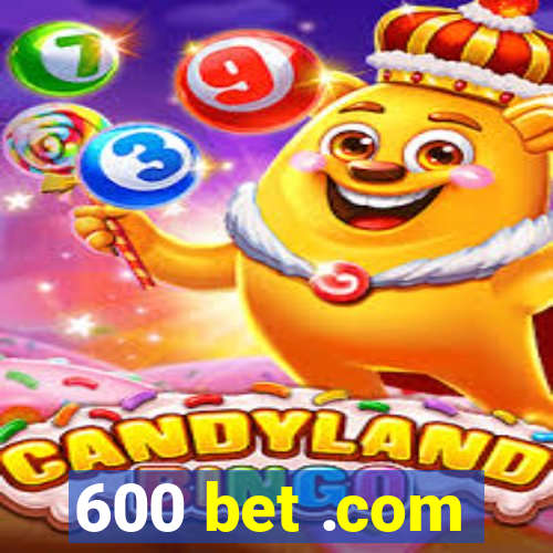 600 bet .com