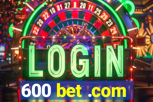 600 bet .com