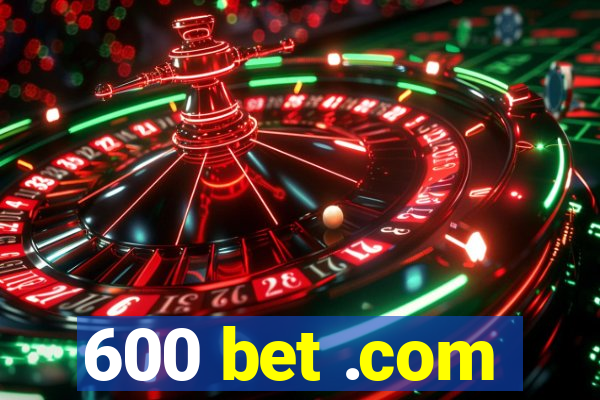 600 bet .com