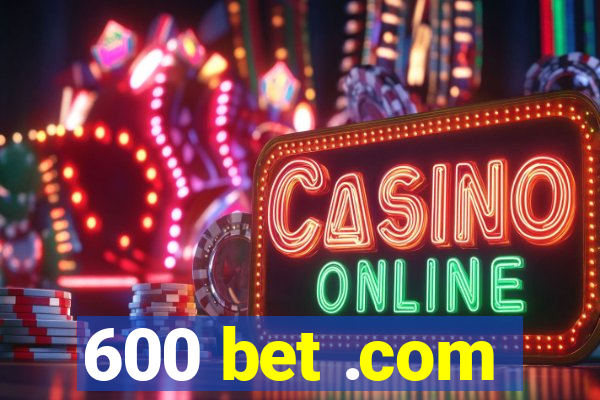 600 bet .com