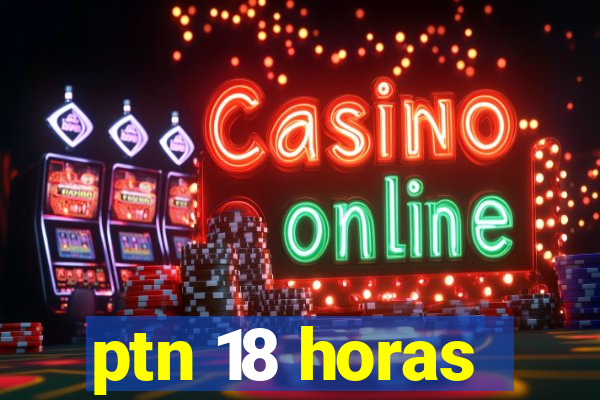 ptn 18 horas