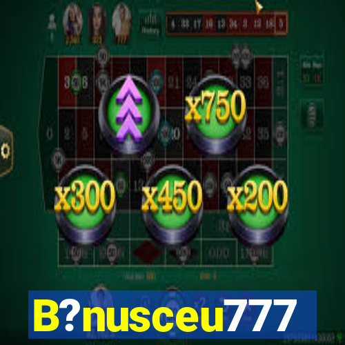 B?nusceu777