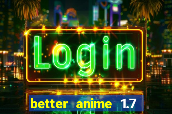 better anime 1.7 apk download