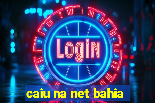 caiu na net bahia