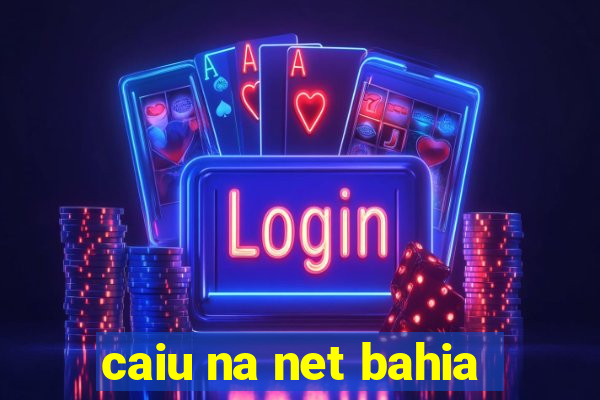 caiu na net bahia