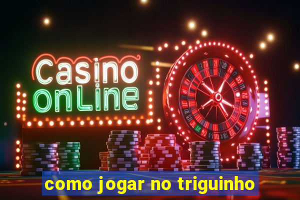 como jogar no triguinho