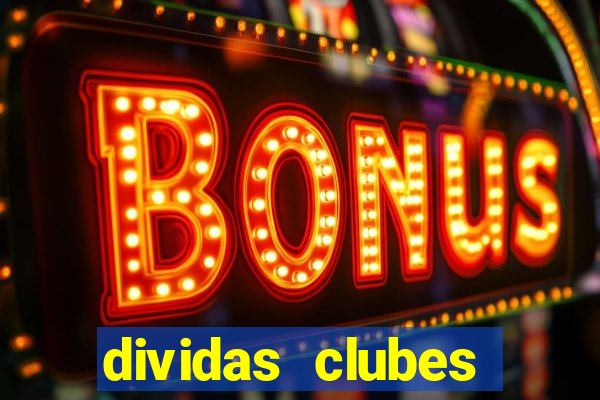 dividas clubes brasileiros 2024