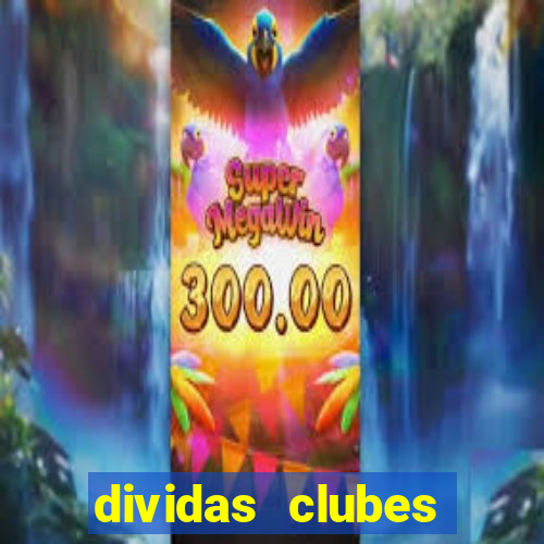 dividas clubes brasileiros 2024