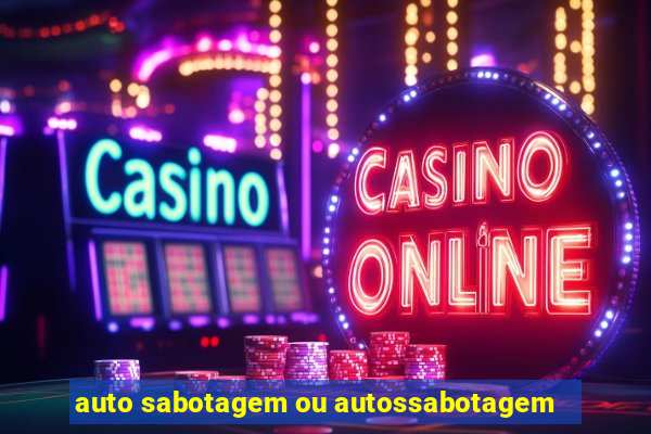 auto sabotagem ou autossabotagem