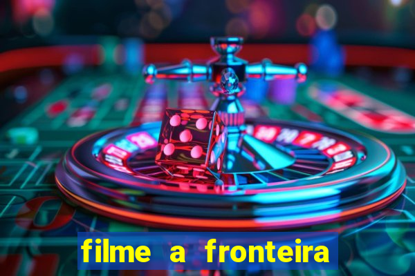 filme a fronteira 2007 completo dublado
