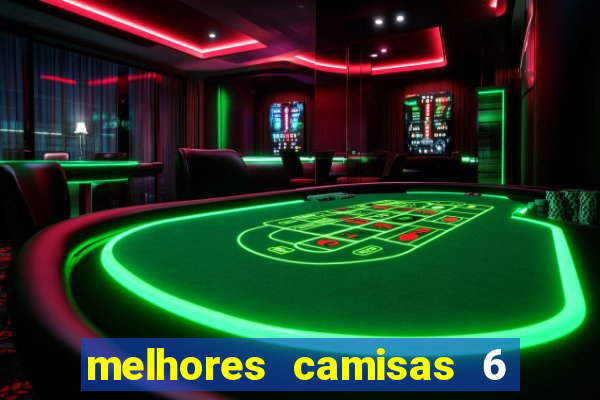 melhores camisas 6 do futebol