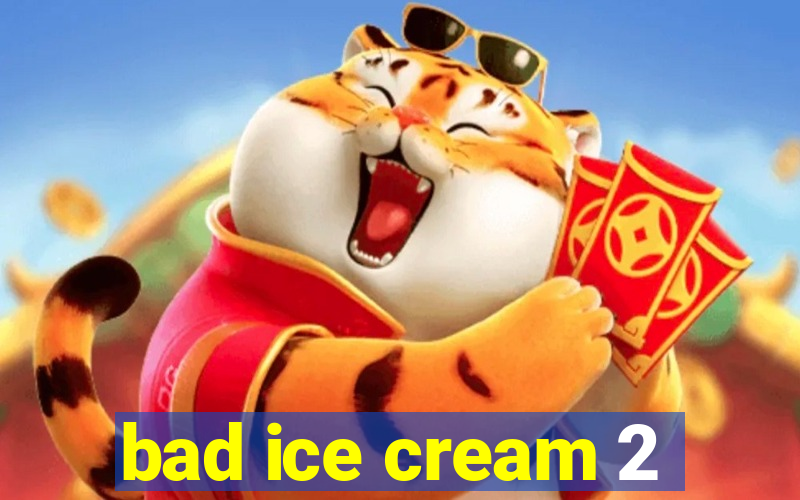 bad ice cream 2