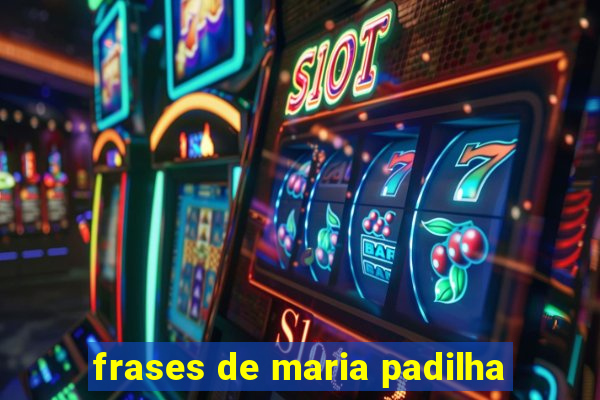 frases de maria padilha