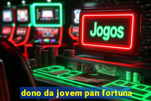 dono da jovem pan fortuna