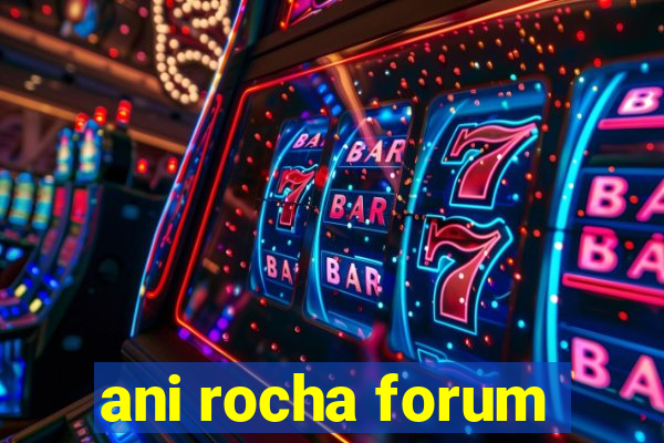 ani rocha forum