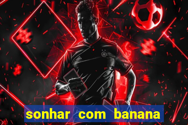 sonhar com banana no jogo do bicho