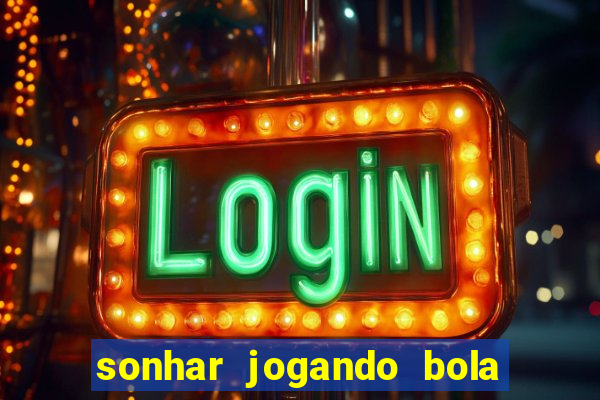 sonhar jogando bola e fazendo gol