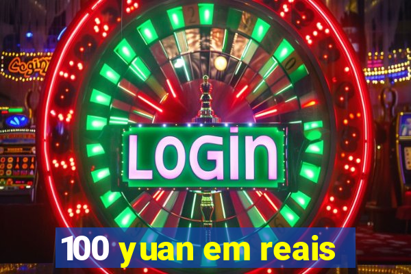 100 yuan em reais