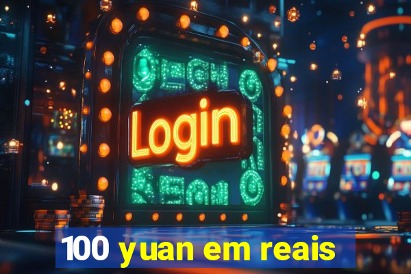100 yuan em reais