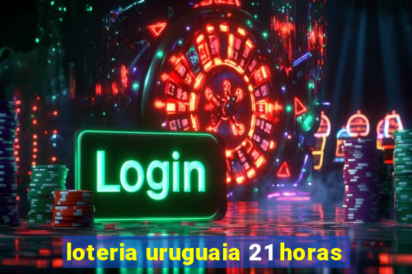 loteria uruguaia 21 horas