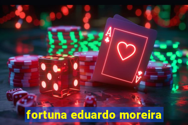 fortuna eduardo moreira