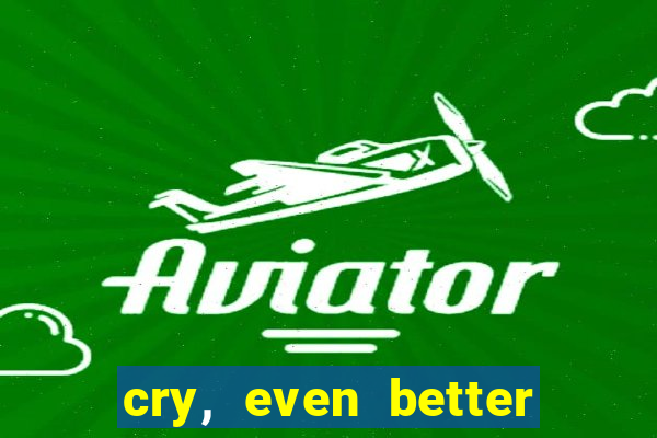 cry, even better if you beg