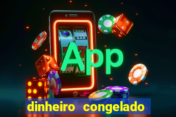 dinheiro congelado na plataforma