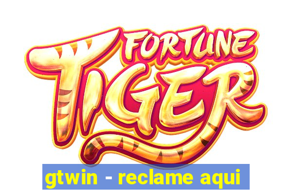 gtwin - reclame aqui