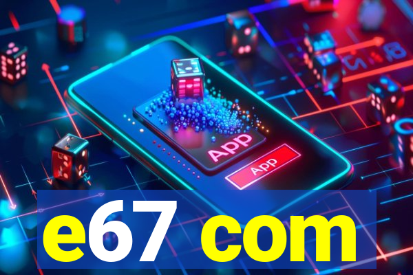 e67 com
