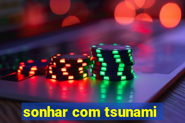 sonhar com tsunami
