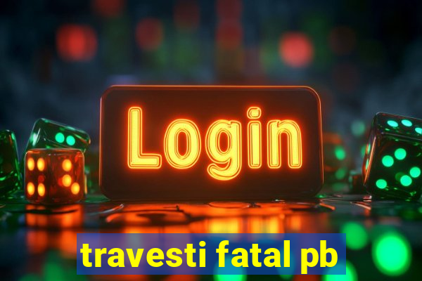 travesti fatal pb
