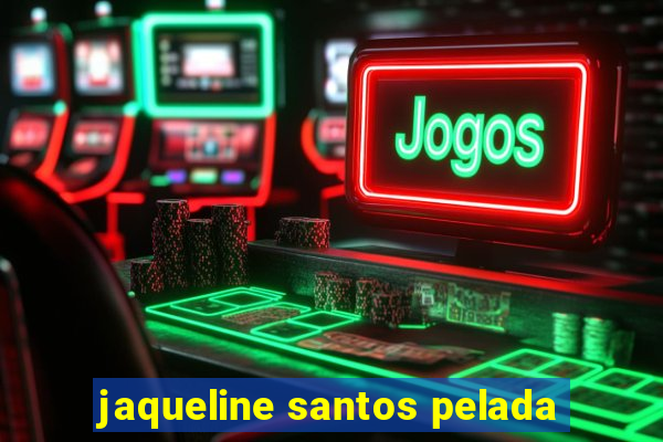 jaqueline santos pelada