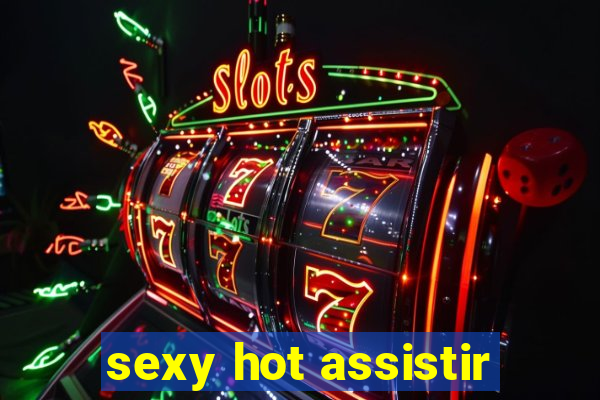 sexy hot assistir