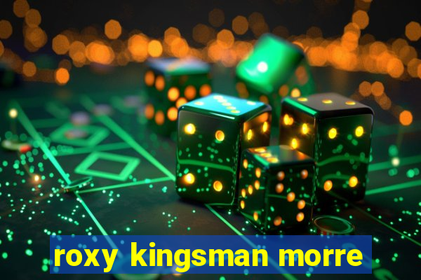 roxy kingsman morre