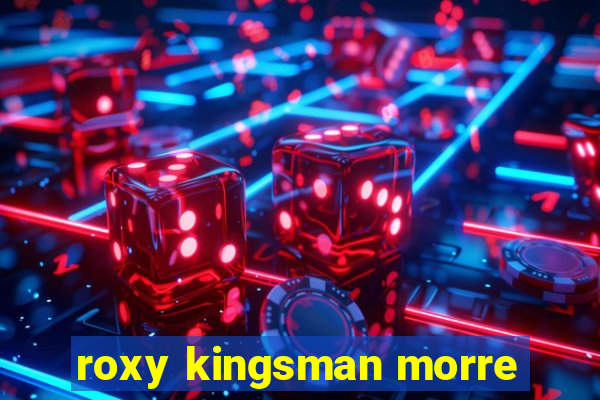 roxy kingsman morre