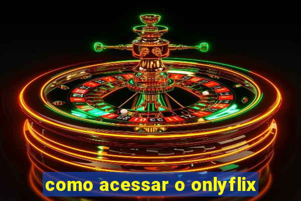 como acessar o onlyflix