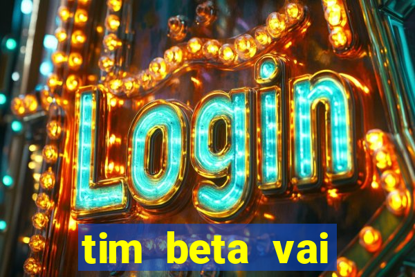 tim beta vai acabar 2024