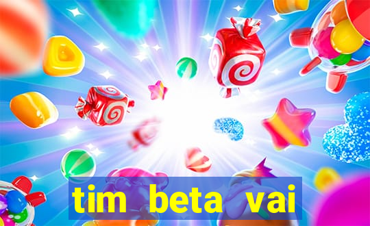tim beta vai acabar 2024