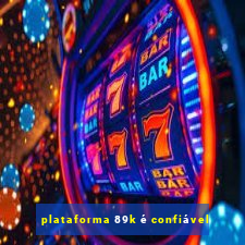 plataforma 89k é confiável