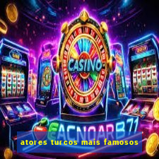 atores turcos mais famosos