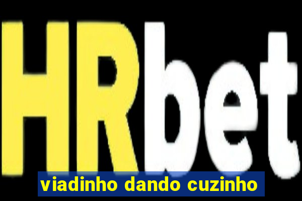 viadinho dando cuzinho