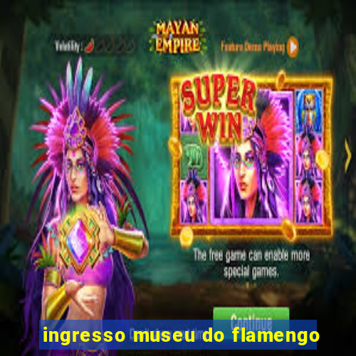 ingresso museu do flamengo