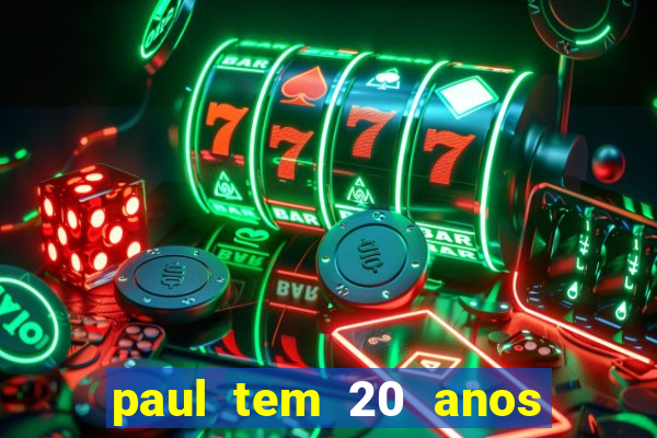 paul tem 20 anos de idade