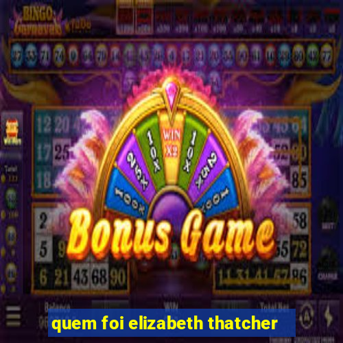 quem foi elizabeth thatcher