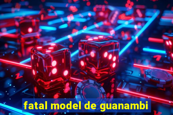 fatal model de guanambi